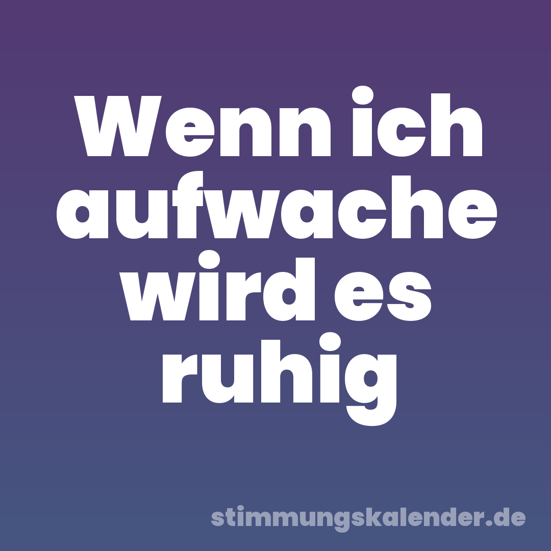 Wenn ich aufwache wird es ruhig