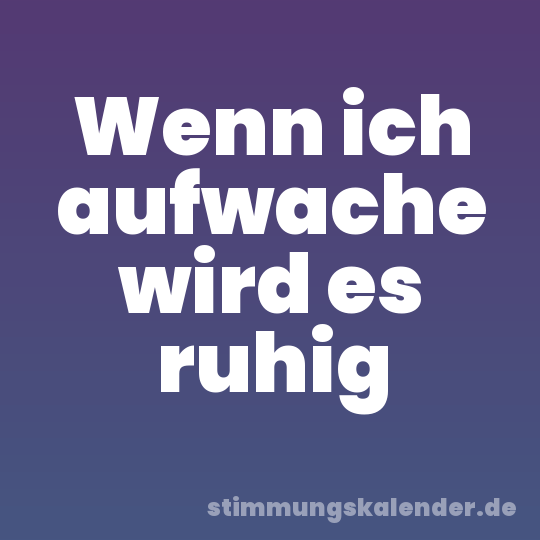 Wenn ich aufwache wird es ruhig
