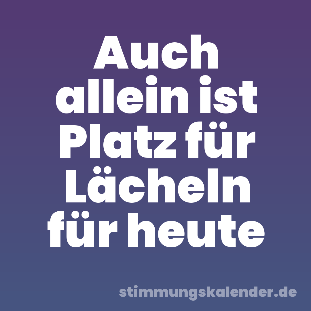 Auch allein ist Platz für Lächeln für heute