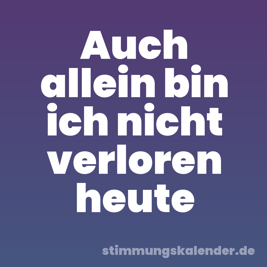 Auch allein bin ich nicht verloren heute