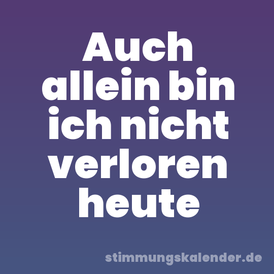 Auch allein bin ich nicht verloren heute