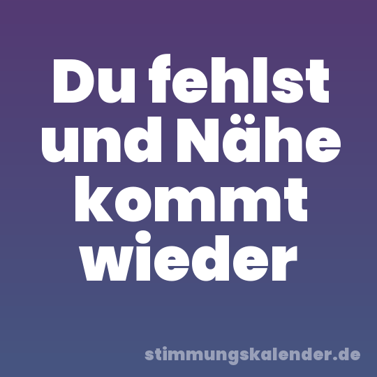 Du fehlst und Nähe kommt wieder