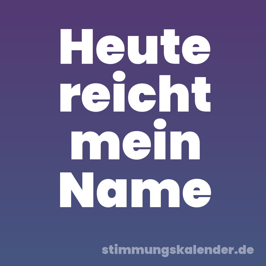 Heute reicht mein Name