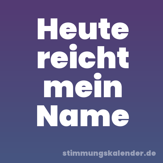Heute reicht mein Name