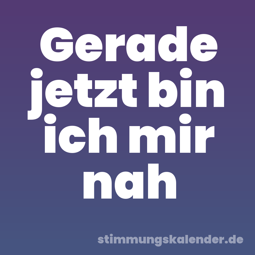 Gerade jetzt bin ich mir nah