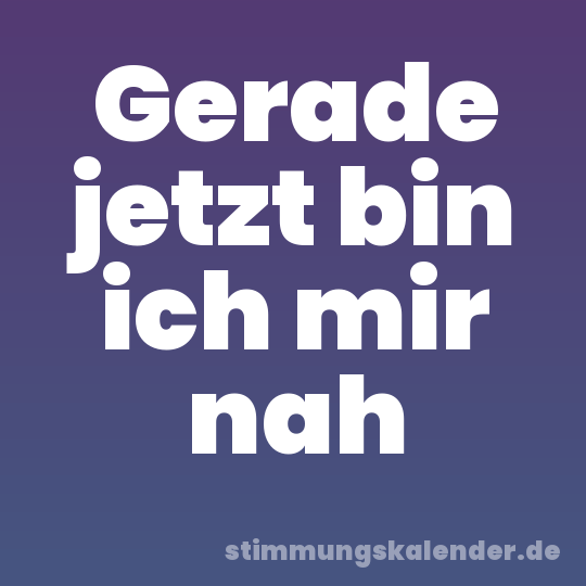 Gerade jetzt bin ich mir nah
