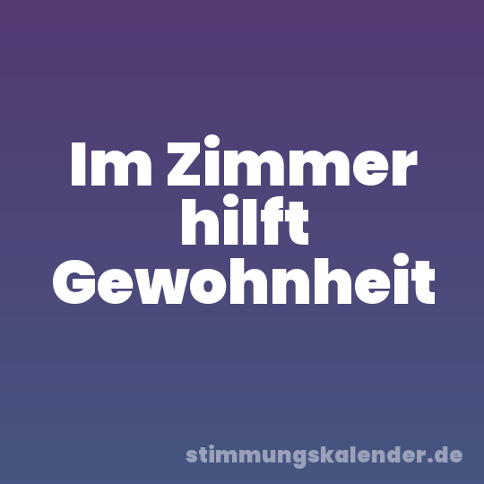 Im Zimmer hilft Gewohnheit