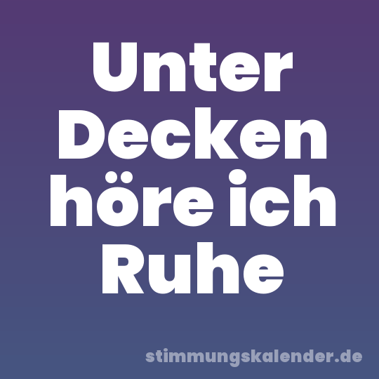 Unter Decken höre ich Ruhe