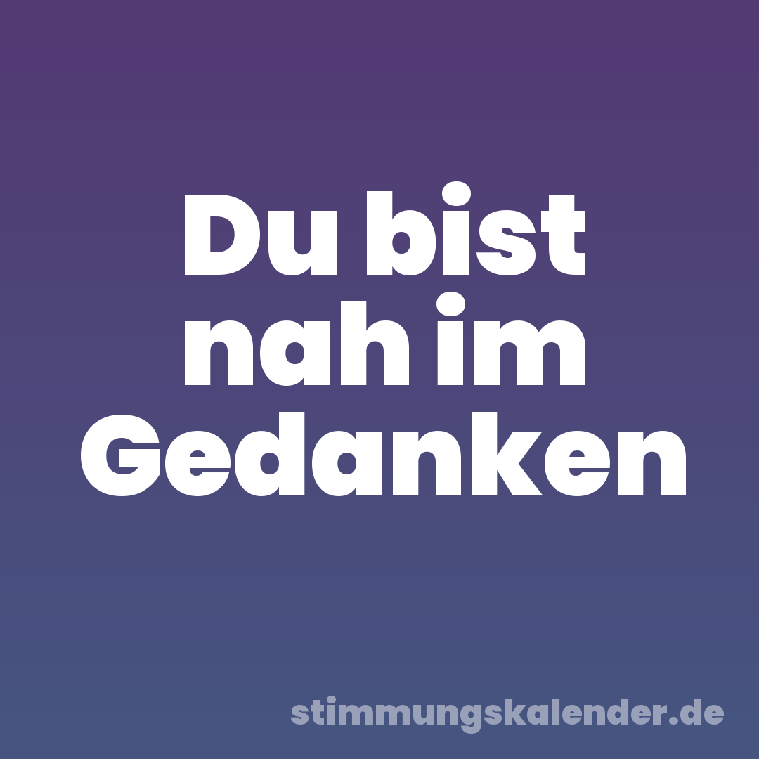 Du bist nah im Gedanken