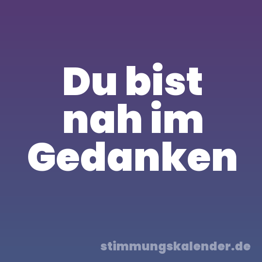 Du bist nah im Gedanken