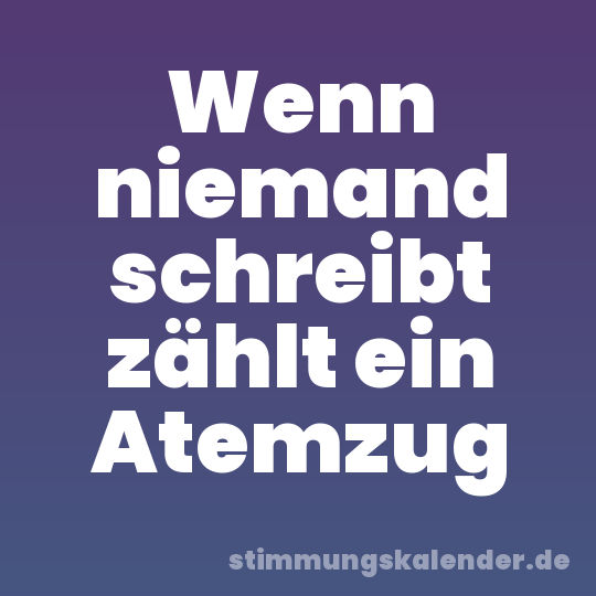 Wenn niemand schreibt zählt ein Atemzug