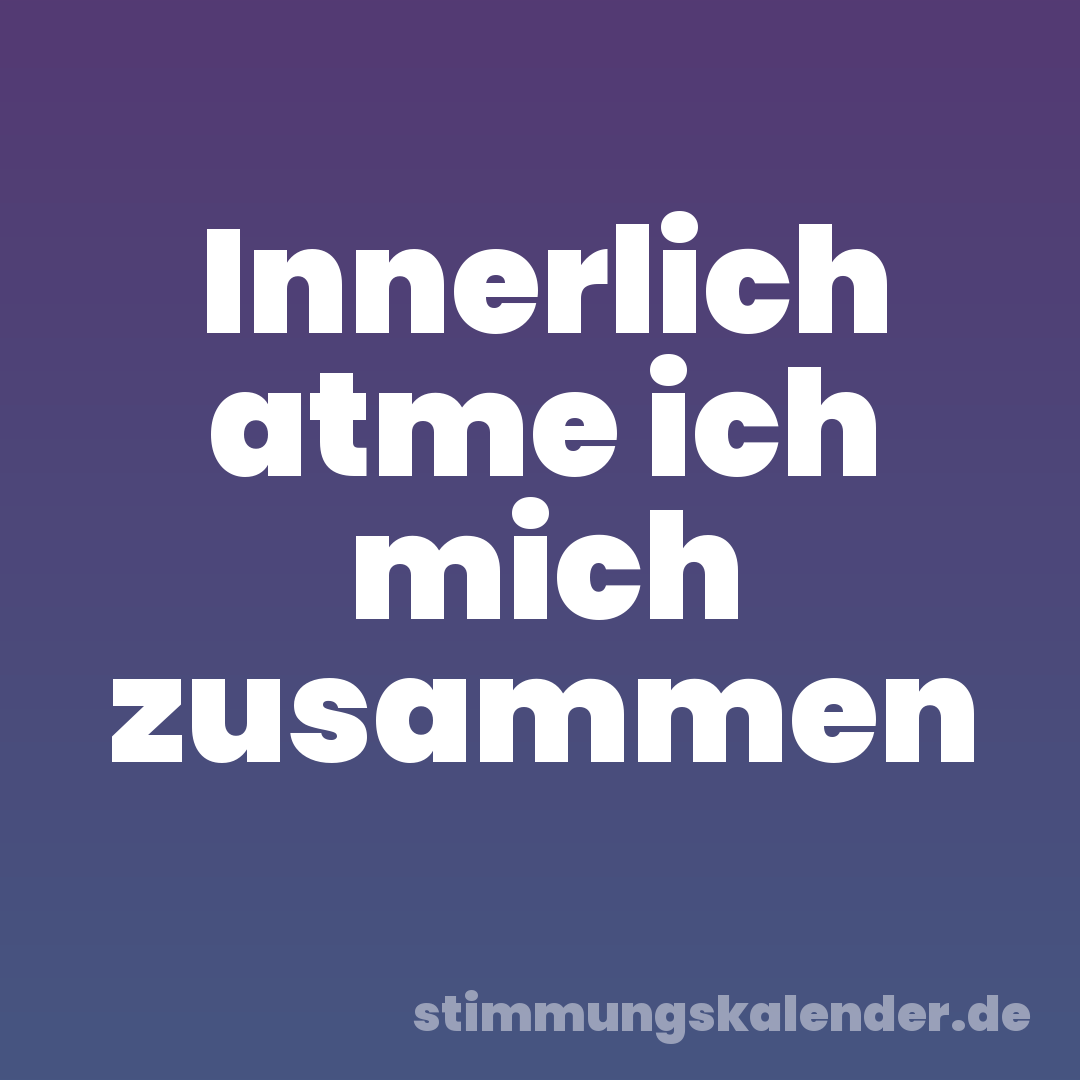Innerlich atme ich mich zusammen