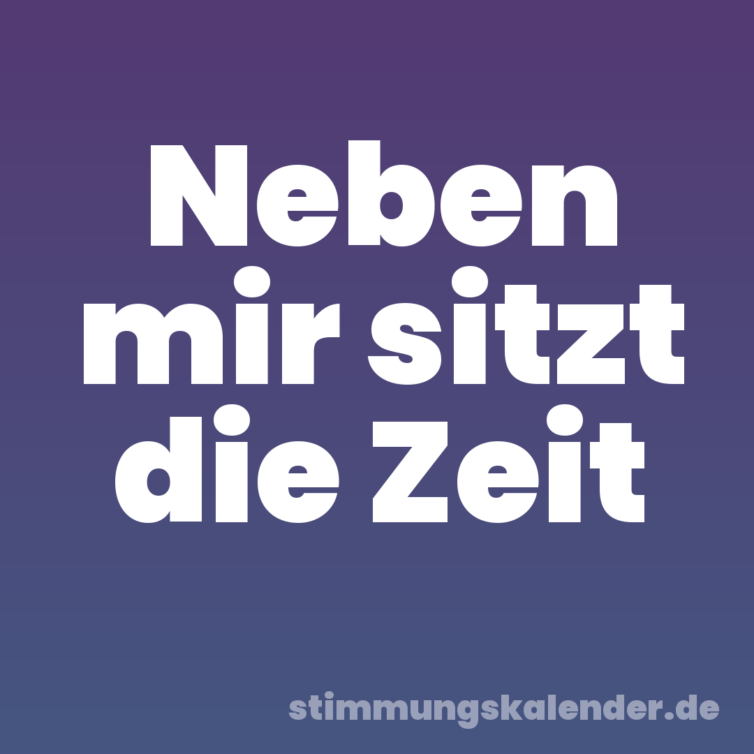 Neben mir sitzt die Zeit