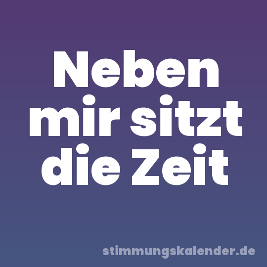 Neben mir sitzt die Zeit