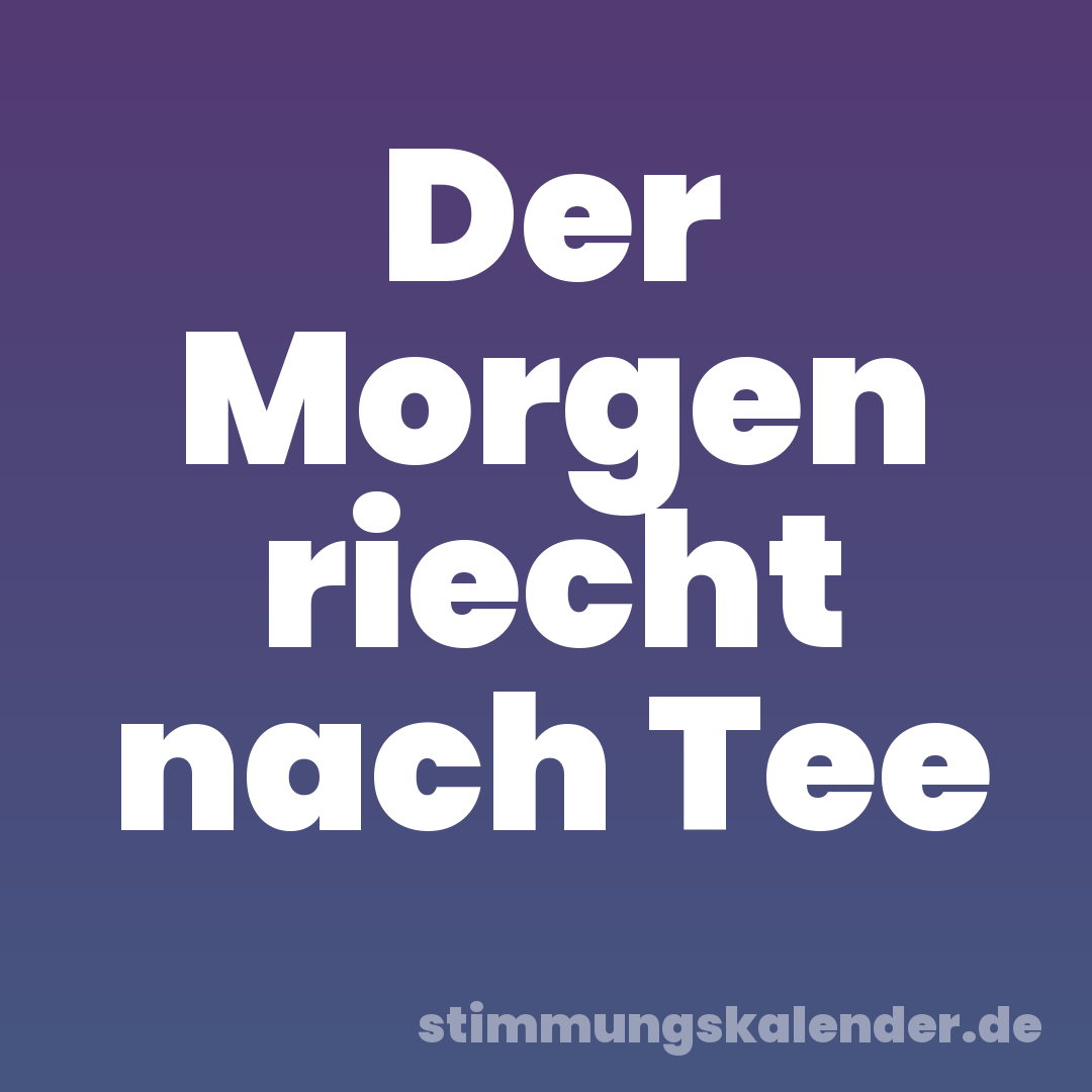 Der Morgen riecht nach Tee