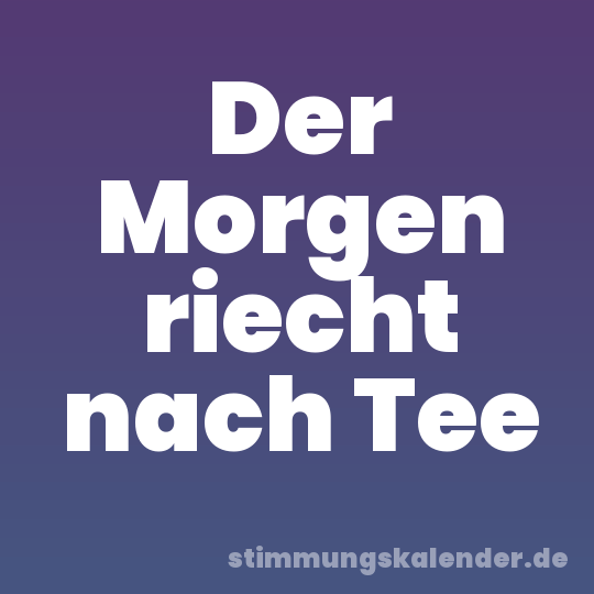 Der Morgen riecht nach Tee