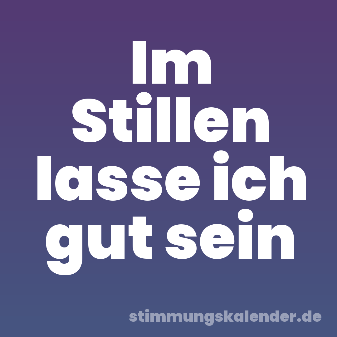 Im Stillen lasse ich gut sein