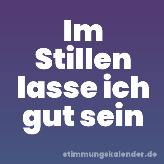 Im Stillen lasse ich gut sein