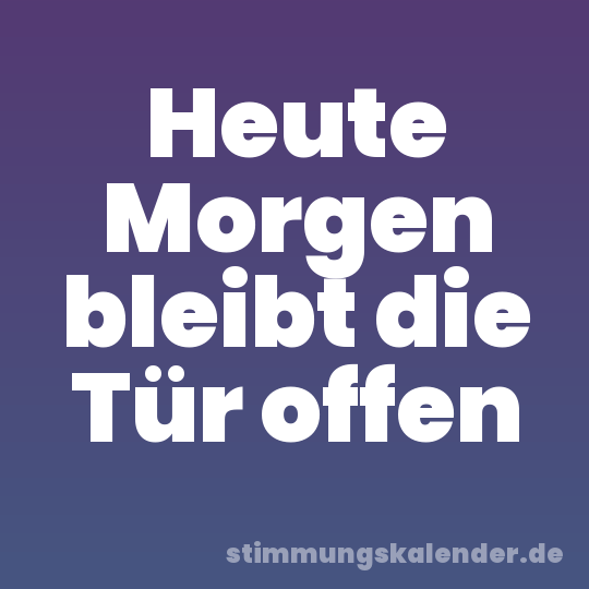 Heute Morgen bleibt die Tür offen