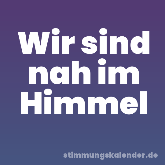 Wir sind nah im Himmel
