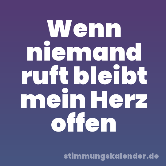 Wenn niemand ruft bleibt mein Herz offen