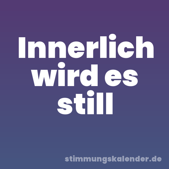 Innerlich wird es still