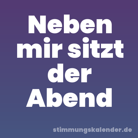 Neben mir sitzt der Abend