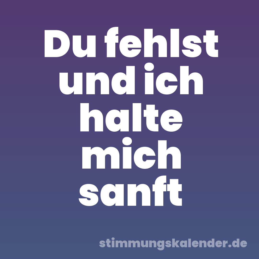 Du fehlst und ich halte mich sanft