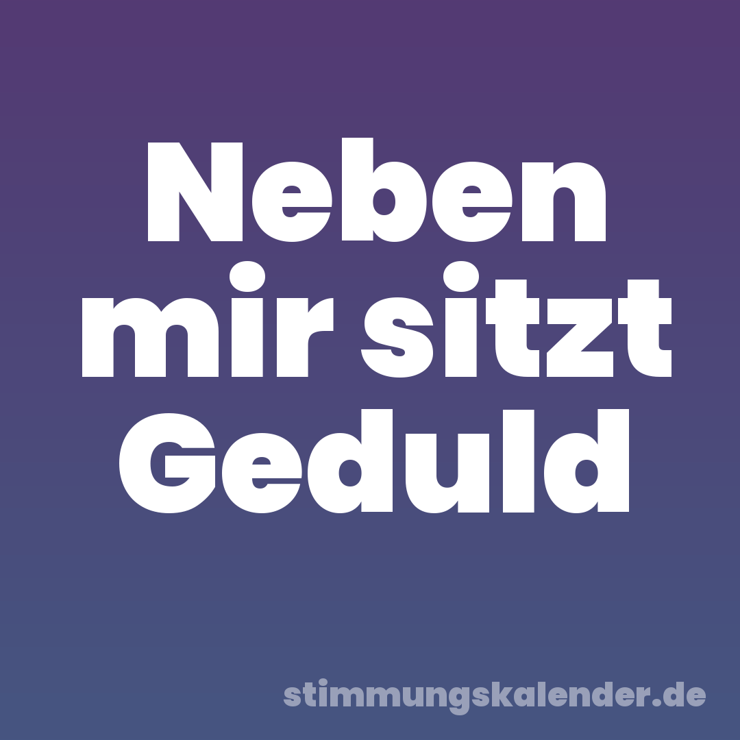 Neben mir sitzt Geduld