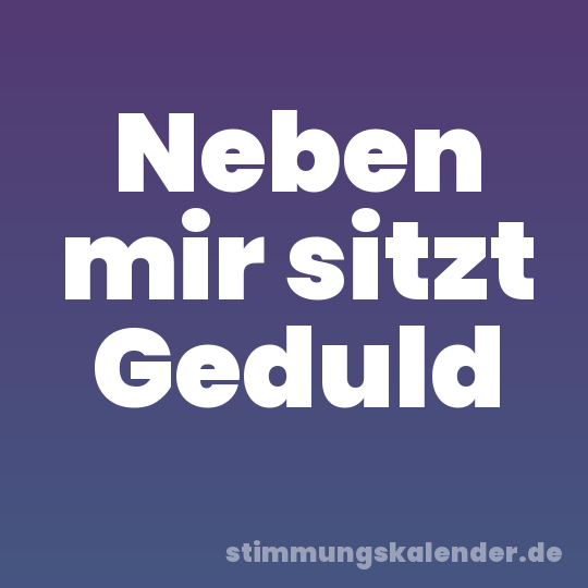 Neben mir sitzt Geduld