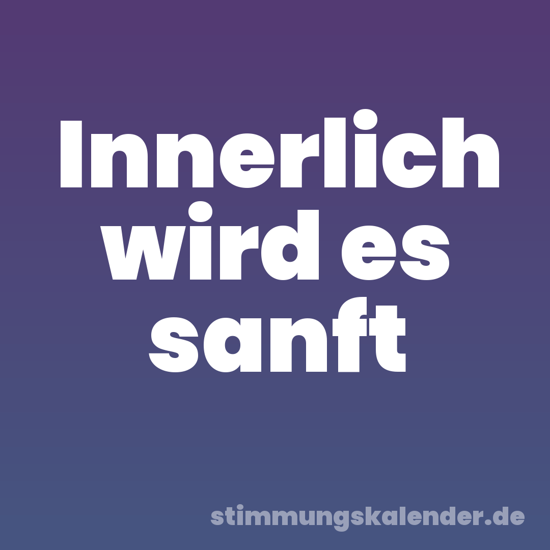 Innerlich wird es sanft