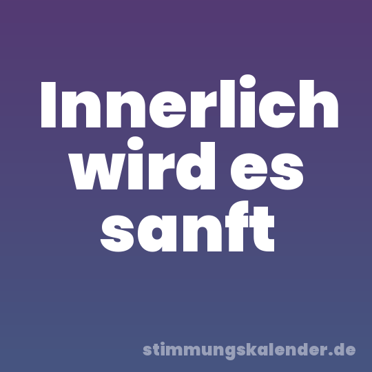 Innerlich wird es sanft