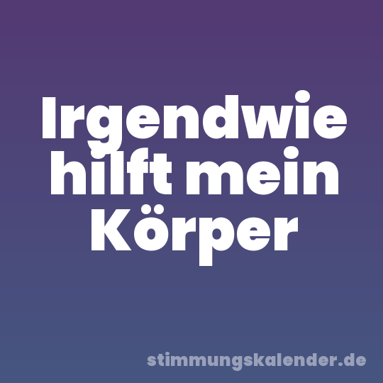 Irgendwie hilft mein Körper