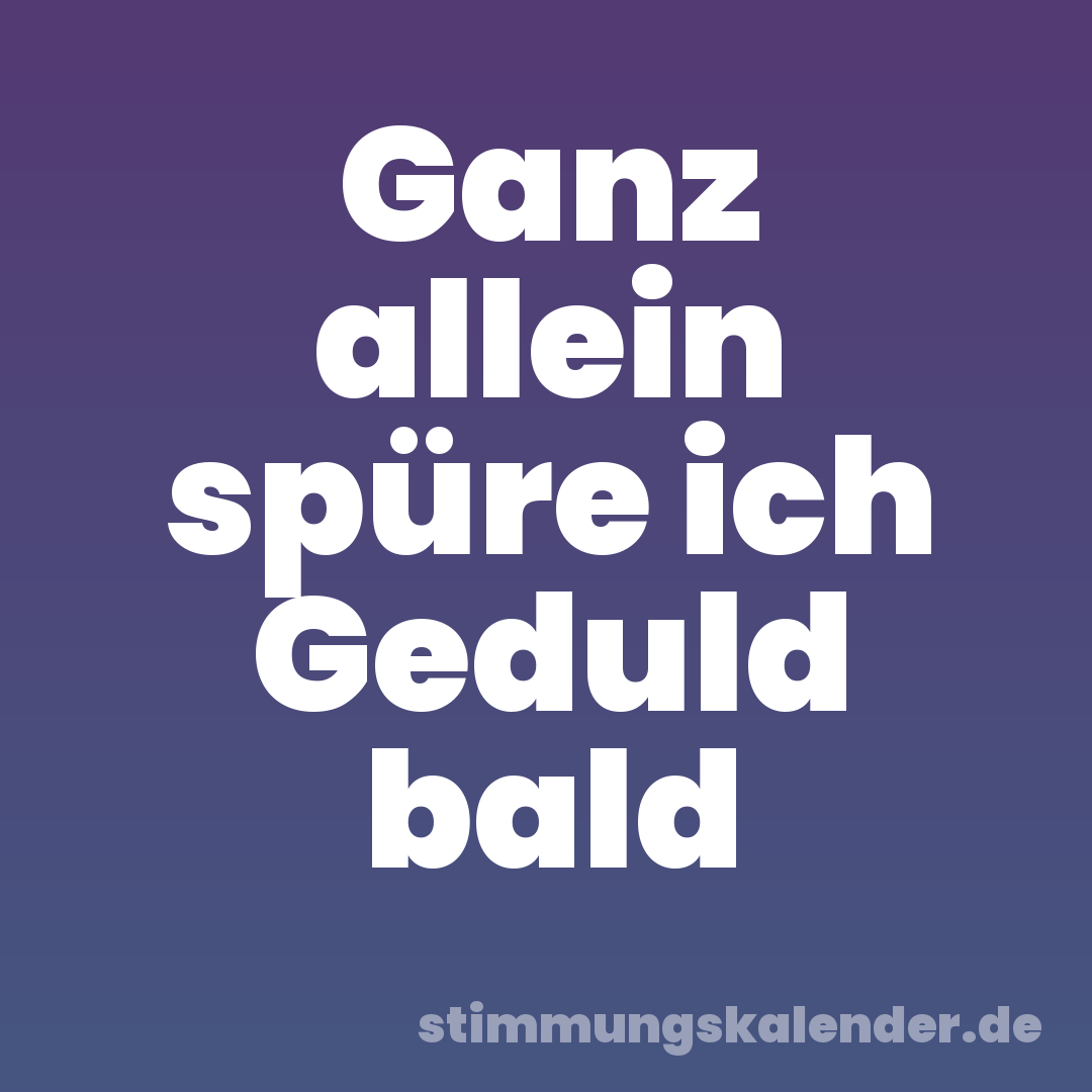 Ganz allein spüre ich Geduld bald
