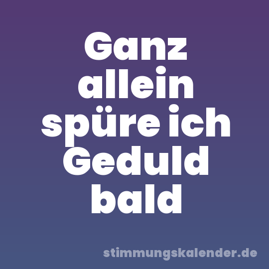 Ganz allein spüre ich Geduld bald