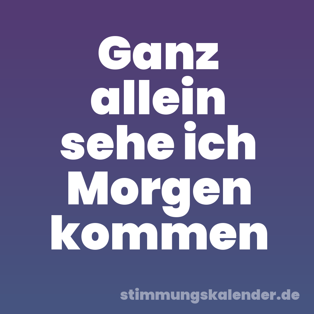 Ganz allein sehe ich Morgen kommen
