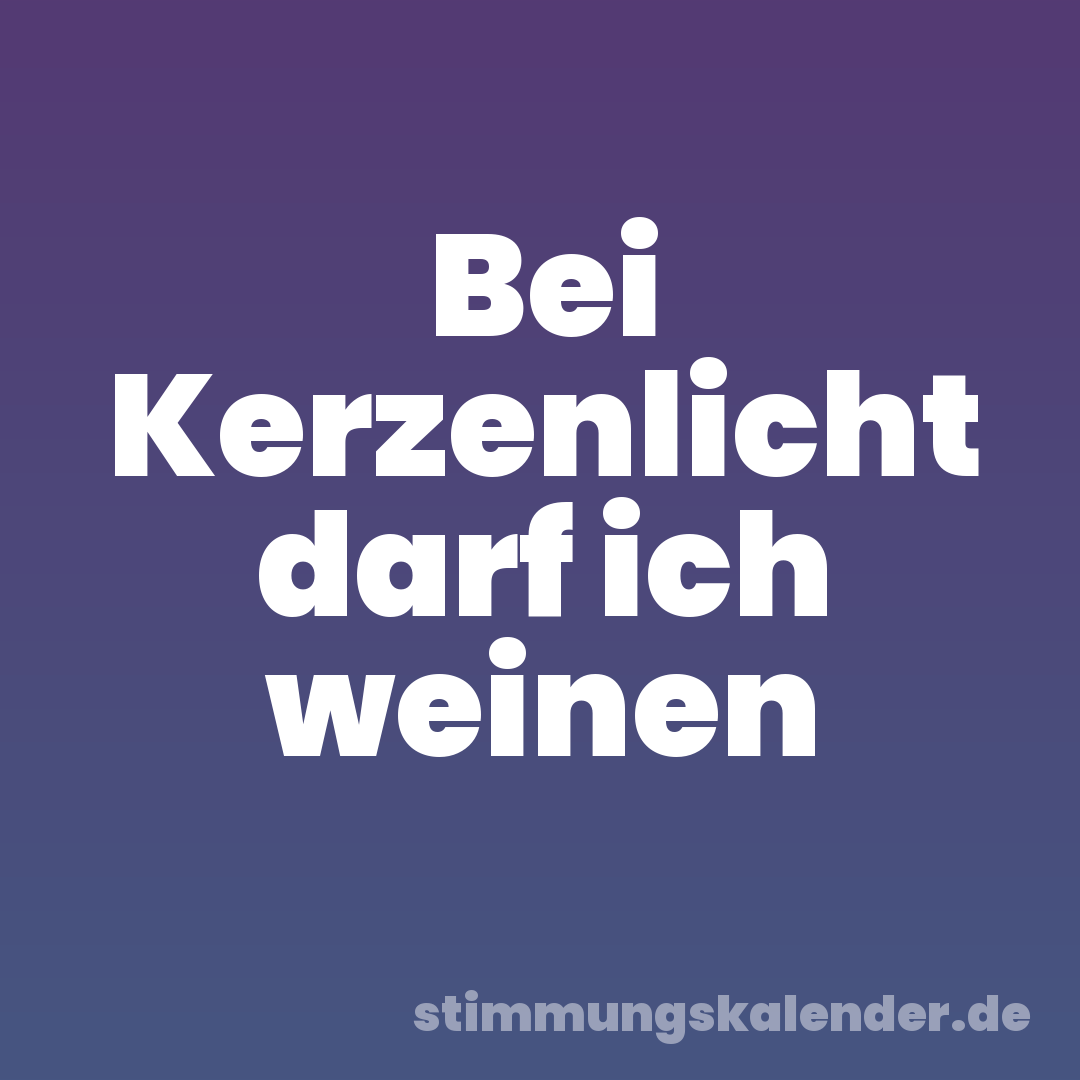 Bei Kerzenlicht darf ich weinen