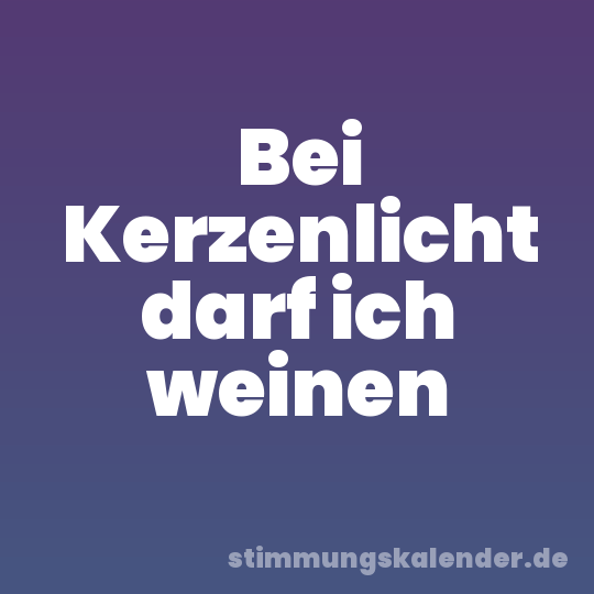 Bei Kerzenlicht darf ich weinen
