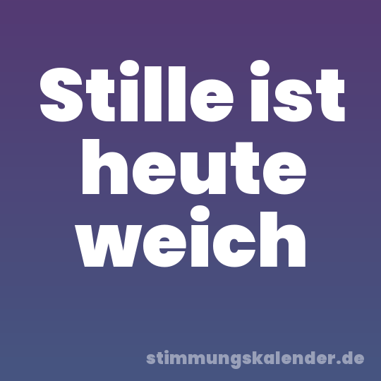Stille ist heute weich