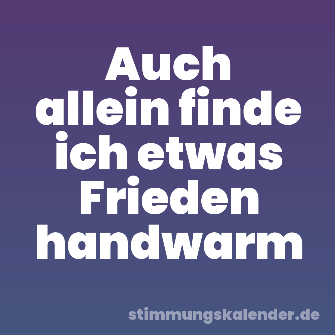 Auch allein finde ich etwas Frieden handwarm