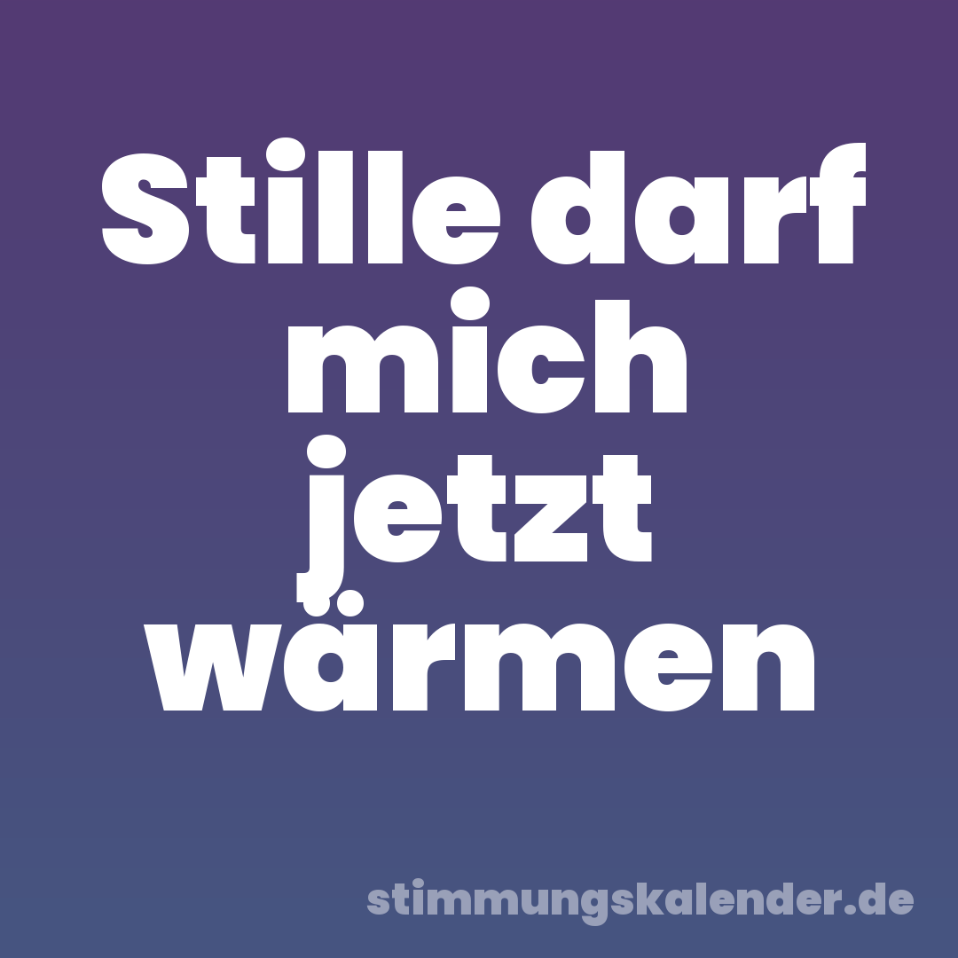 Stille darf mich jetzt wärmen