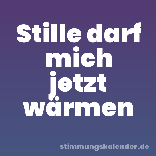 Stille darf mich jetzt wärmen