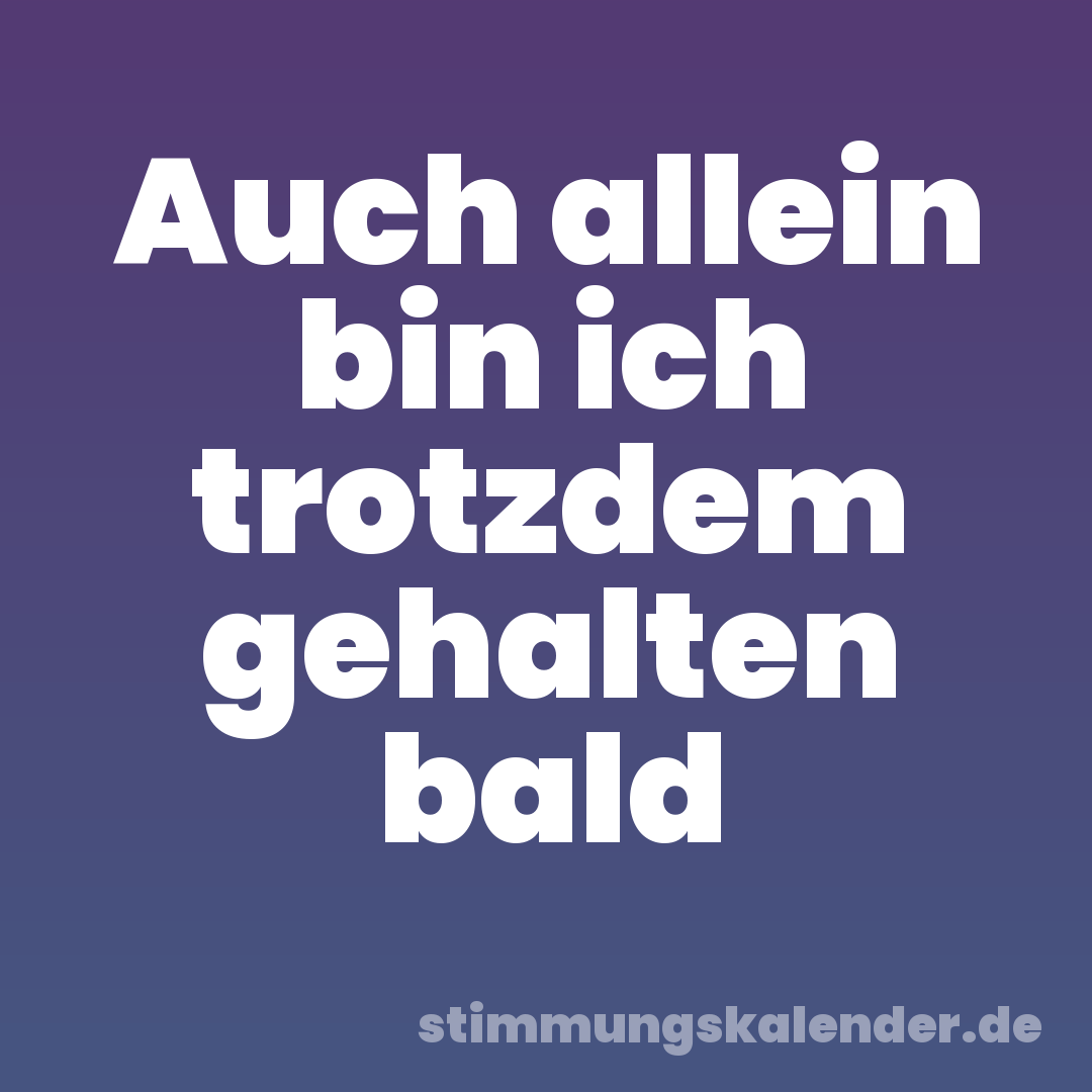 Auch allein bin ich trotzdem gehalten bald