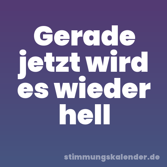 Gerade jetzt wird es wieder hell