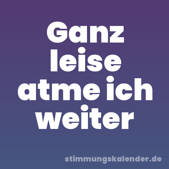 Ganz leise atme ich weiter