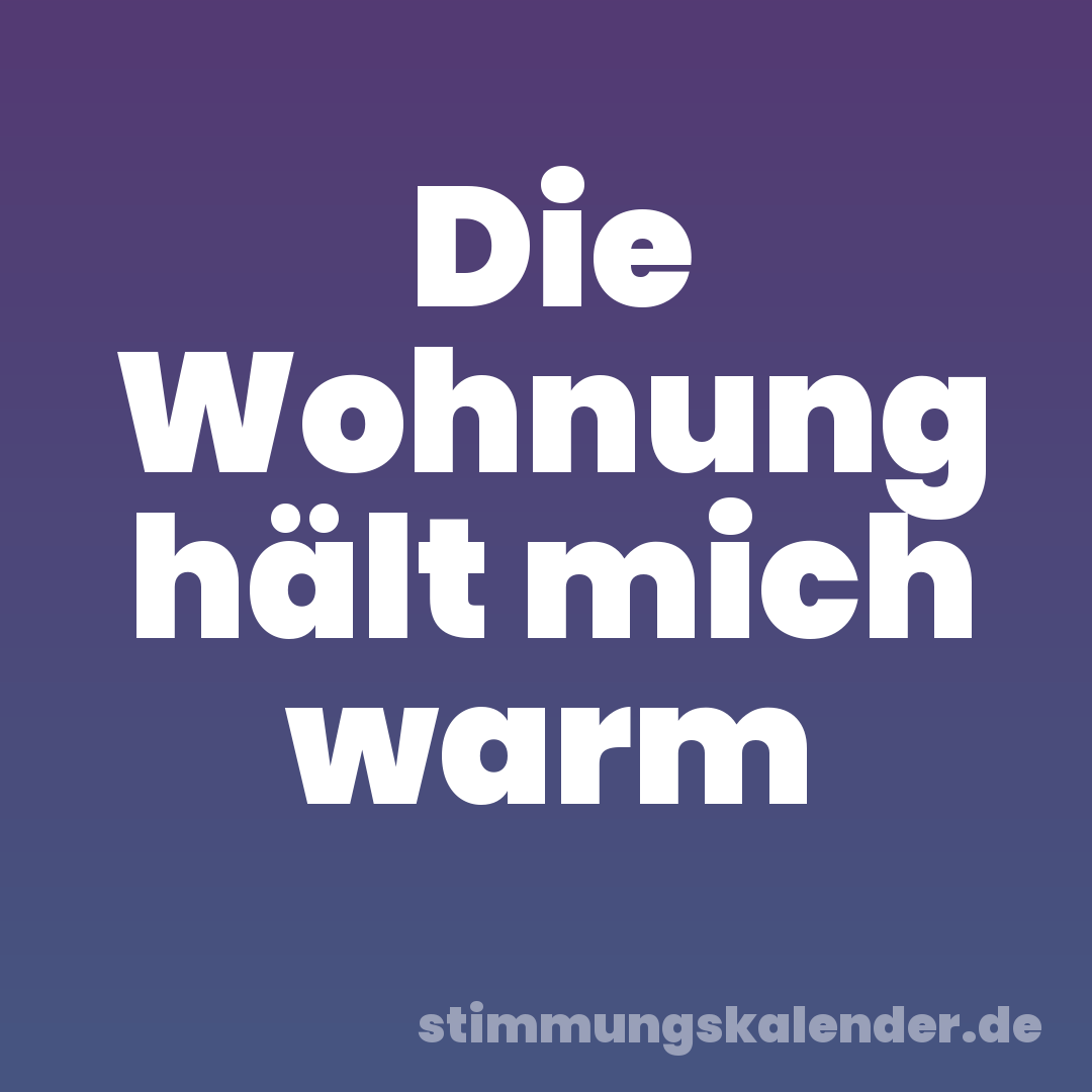 Die Wohnung hält mich warm