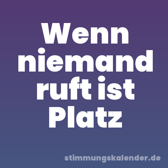 Wenn niemand ruft ist Platz