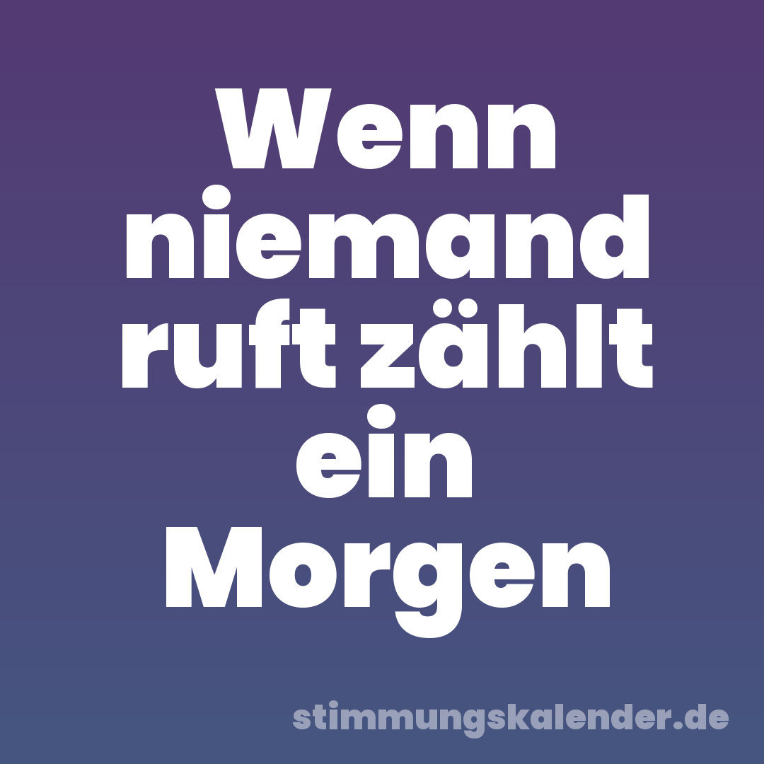 Wenn niemand ruft zählt ein Morgen