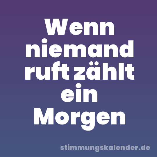 Wenn niemand ruft zählt ein Morgen