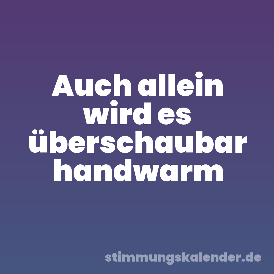 Auch allein wird es überschaubar handwarm